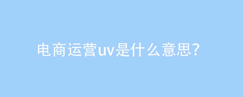 电商uv是什么意思啊？（uv＝访客量）